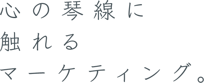 心の琴線に触れるマーケティング。